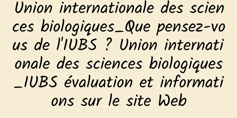 Union internationale des sciences biologiques_Que pensez-vous de l'IUBS ? Union internationale des sciences biologiques_IUBS évaluation et informations sur le site Web