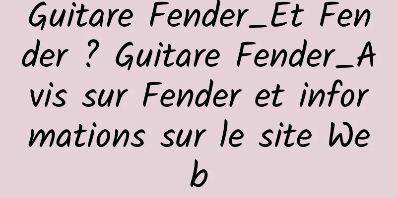 Guitare Fender_Et Fender ? Guitare Fender_Avis sur Fender et informations sur le site Web