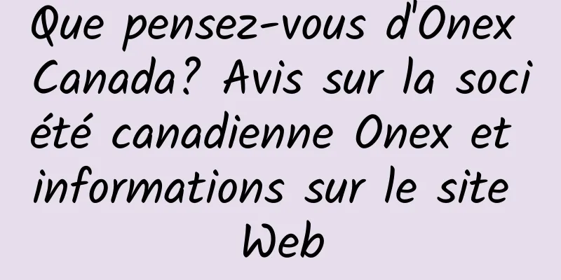 Que pensez-vous d'Onex Canada? Avis sur la société canadienne Onex et informations sur le site Web