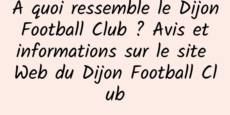 À quoi ressemble le Dijon Football Club ? Avis et informations sur le site Web du Dijon Football Club