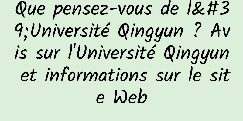 Que pensez-vous de l'Université Qingyun ? Avis sur l'Université Qingyun et informations sur le site Web