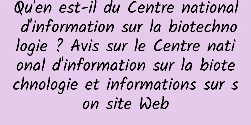 Qu'en est-il du Centre national d'information sur la biotechnologie ? Avis sur le Centre national d'information sur la biotechnologie et informations sur son site Web
