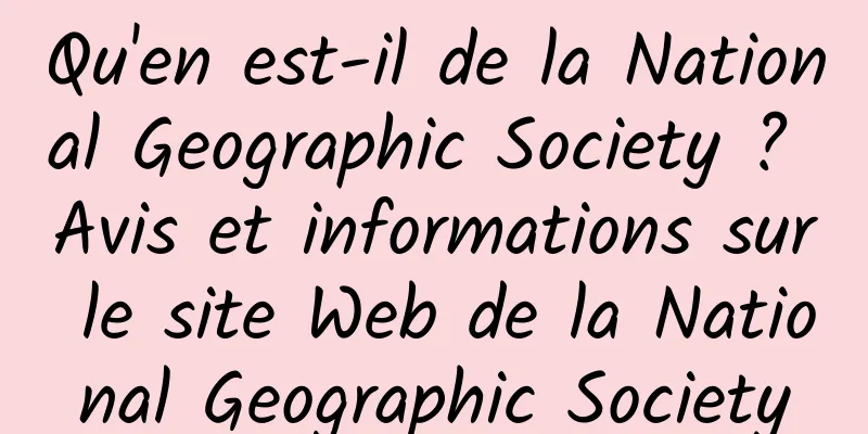 Qu'en est-il de la National Geographic Society ? Avis et informations sur le site Web de la National Geographic Society