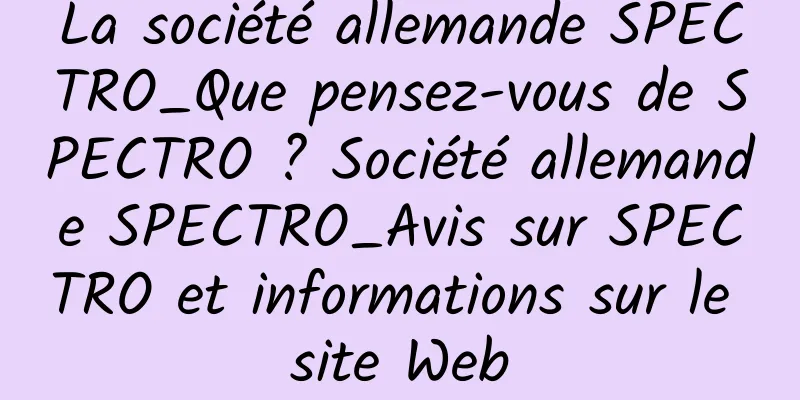 La société allemande SPECTRO_Que pensez-vous de SPECTRO ? Société allemande SPECTRO_Avis sur SPECTRO et informations sur le site Web