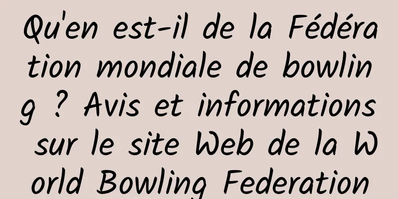 Qu'en est-il de la Fédération mondiale de bowling ? Avis et informations sur le site Web de la World Bowling Federation