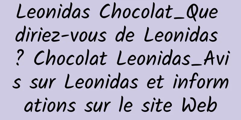 Leonidas Chocolat_Que diriez-vous de Leonidas ? Chocolat Leonidas_Avis sur Leonidas et informations sur le site Web