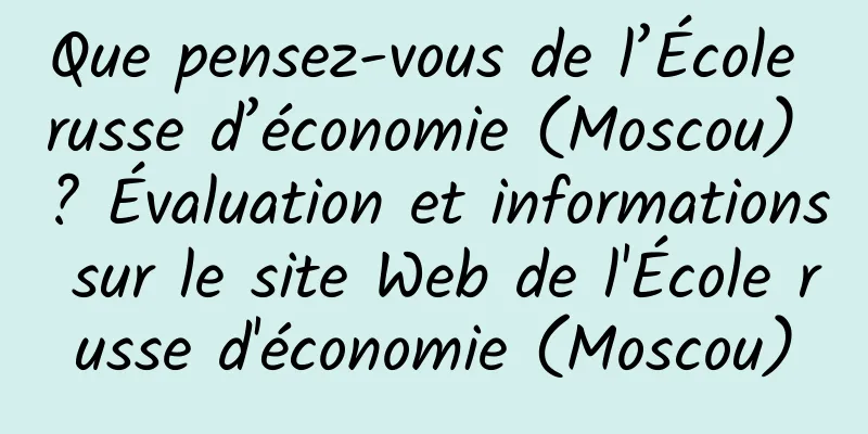 Que pensez-vous de l’École russe d’économie (Moscou) ? Évaluation et informations sur le site Web de l'École russe d'économie (Moscou)