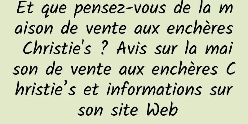 Et que pensez-vous de la maison de vente aux enchères Christie's ? Avis sur la maison de vente aux enchères Christie’s et informations sur son site Web