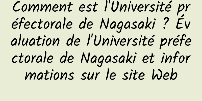 Comment est l'Université préfectorale de Nagasaki ? Évaluation de l'Université préfectorale de Nagasaki et informations sur le site Web
