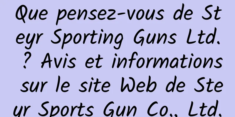 Que pensez-vous de Steyr Sporting Guns Ltd. ? Avis et informations sur le site Web de Steyr Sports Gun Co., Ltd.
