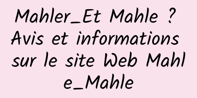 Mahler_Et Mahle ? Avis et informations sur le site Web Mahle_Mahle