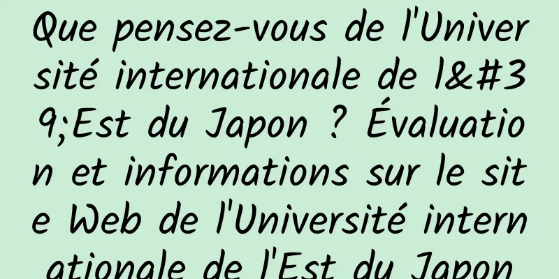 Que pensez-vous de l'Université internationale de l'Est du Japon ? Évaluation et informations sur le site Web de l'Université internationale de l'Est du Japon