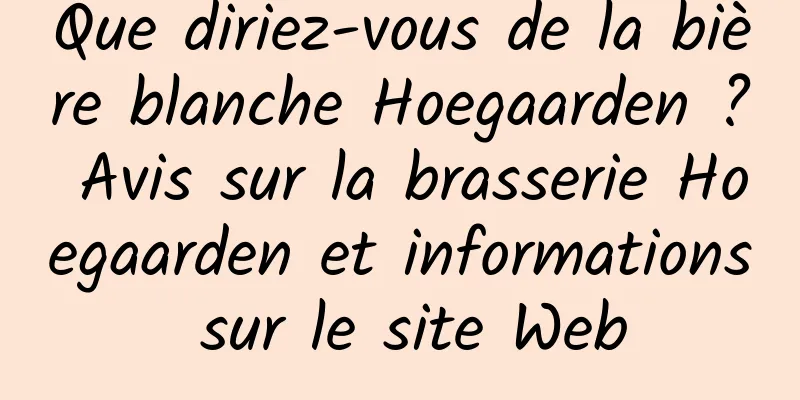 Que diriez-vous de la bière blanche Hoegaarden ? Avis sur la brasserie Hoegaarden et informations sur le site Web