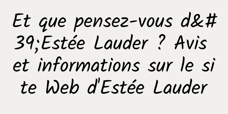 Et que pensez-vous d'Estée Lauder ? Avis et informations sur le site Web d'Estée Lauder