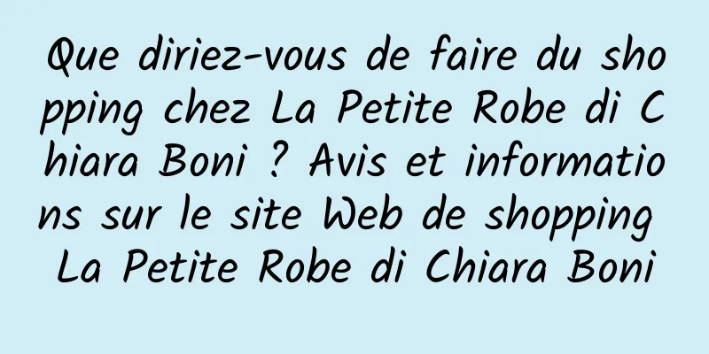 Que diriez-vous de faire du shopping chez La Petite Robe di Chiara Boni ? Avis et informations sur le site Web de shopping La Petite Robe di Chiara Boni