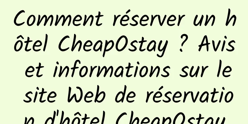 Comment réserver un hôtel CheapOstay ? Avis et informations sur le site Web de réservation d'hôtel CheapOstay