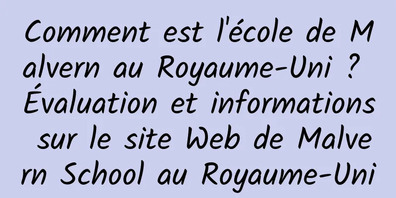 Comment est l'école de Malvern au Royaume-Uni ? Évaluation et informations sur le site Web de Malvern School au Royaume-Uni