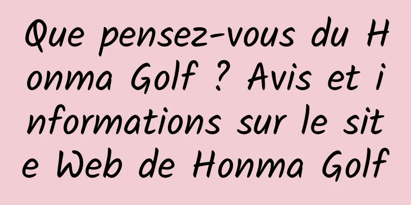 Que pensez-vous du Honma Golf ? Avis et informations sur le site Web de Honma Golf