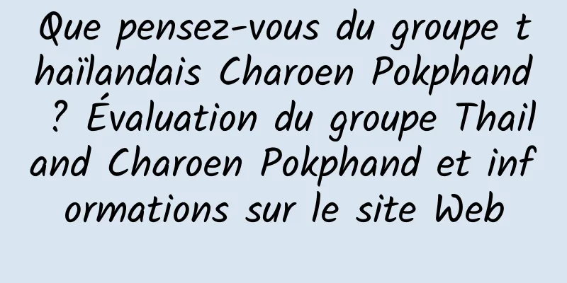 Que pensez-vous du groupe thaïlandais Charoen Pokphand ? Évaluation du groupe Thailand Charoen Pokphand et informations sur le site Web