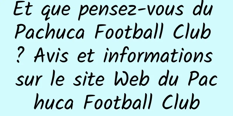 Et que pensez-vous du Pachuca Football Club ? Avis et informations sur le site Web du Pachuca Football Club
