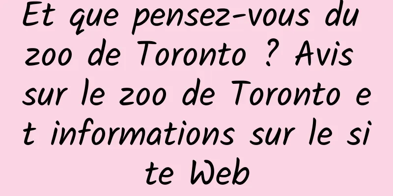 Et que pensez-vous du zoo de Toronto ? Avis sur le zoo de Toronto et informations sur le site Web