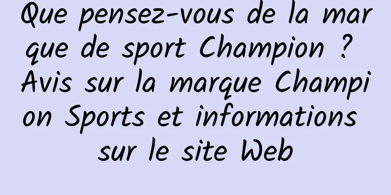 Que pensez-vous de la marque de sport Champion ? Avis sur la marque Champion Sports et informations sur le site Web