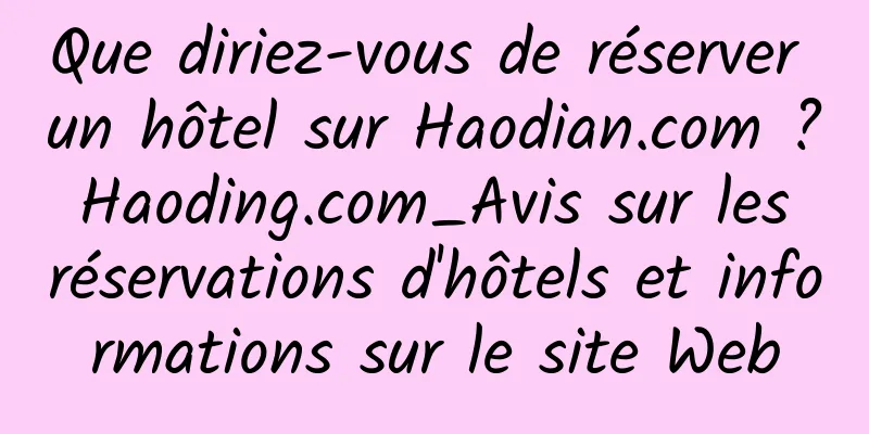 Que diriez-vous de réserver un hôtel sur Haodian.com ? Haoding.com_Avis sur les réservations d'hôtels et informations sur le site Web