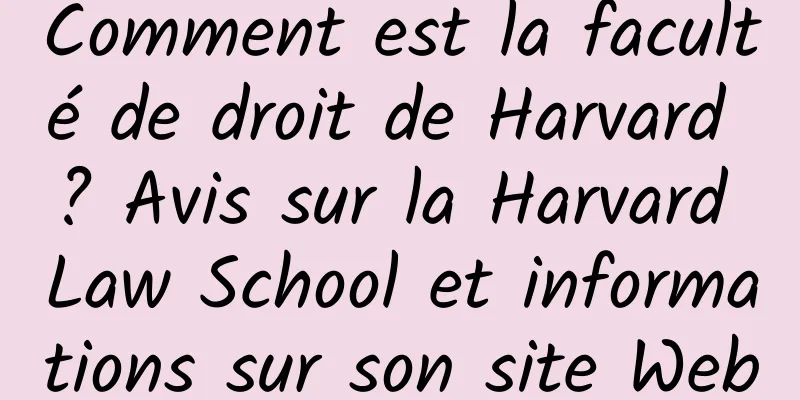 Comment est la faculté de droit de Harvard ? Avis sur la Harvard Law School et informations sur son site Web