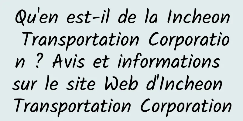 Qu'en est-il de la Incheon Transportation Corporation ? Avis et informations sur le site Web d'Incheon Transportation Corporation