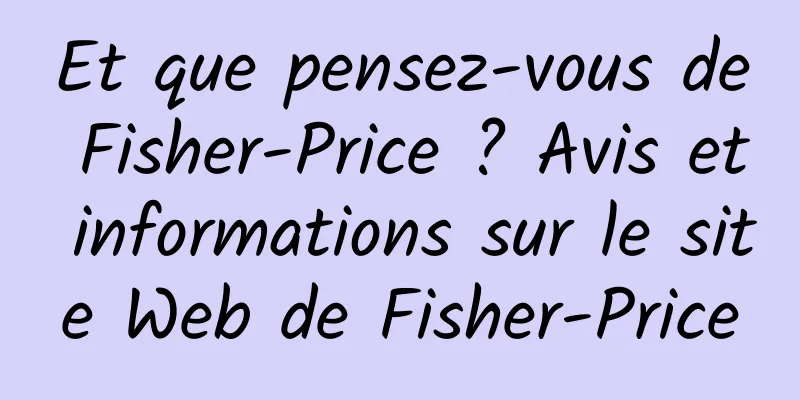 Et que pensez-vous de Fisher-Price ? Avis et informations sur le site Web de Fisher-Price