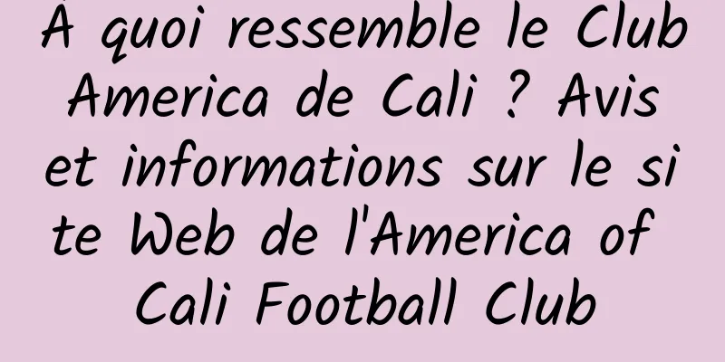 À quoi ressemble le Club America de Cali ? Avis et informations sur le site Web de l'America of Cali Football Club