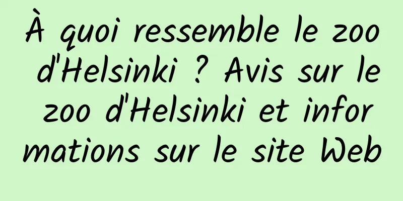 À quoi ressemble le zoo d'Helsinki ? Avis sur le zoo d'Helsinki et informations sur le site Web