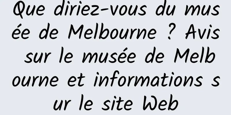 Que diriez-vous du musée de Melbourne ? Avis sur le musée de Melbourne et informations sur le site Web