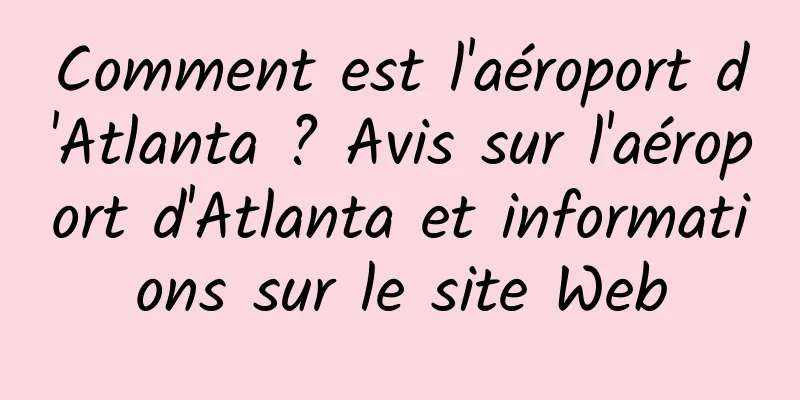 Comment est l'aéroport d'Atlanta ? Avis sur l'aéroport d'Atlanta et informations sur le site Web