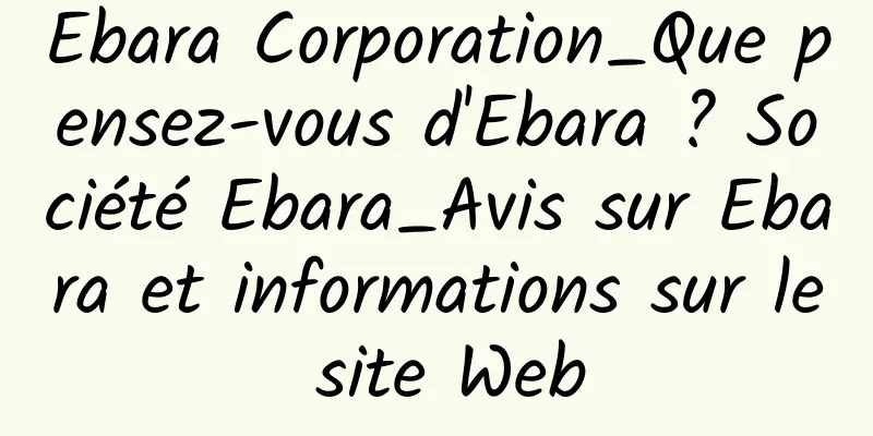Ebara Corporation_Que pensez-vous d'Ebara ? Société Ebara_Avis sur Ebara et informations sur le site Web