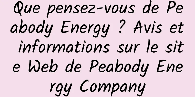 Que pensez-vous de Peabody Energy ? Avis et informations sur le site Web de Peabody Energy Company
