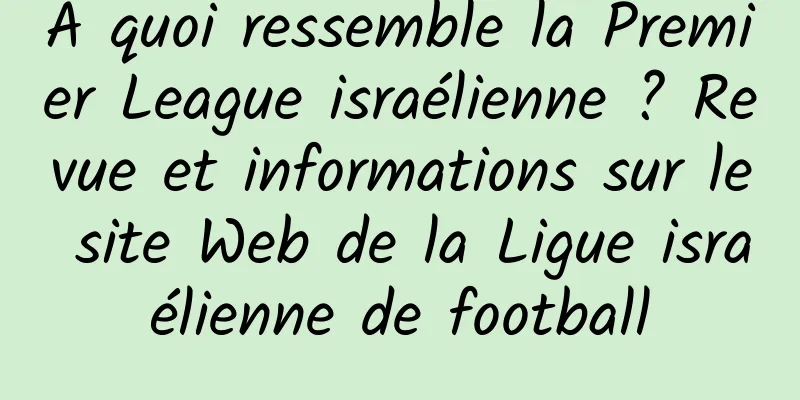 À quoi ressemble la Premier League israélienne ? Revue et informations sur le site Web de la Ligue israélienne de football