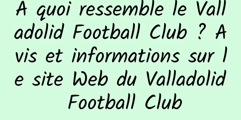 À quoi ressemble le Valladolid Football Club ? Avis et informations sur le site Web du Valladolid Football Club