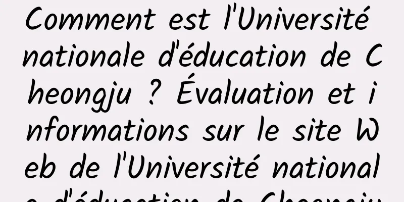 Comment est l'Université nationale d'éducation de Cheongju ? Évaluation et informations sur le site Web de l'Université nationale d'éducation de Cheongju