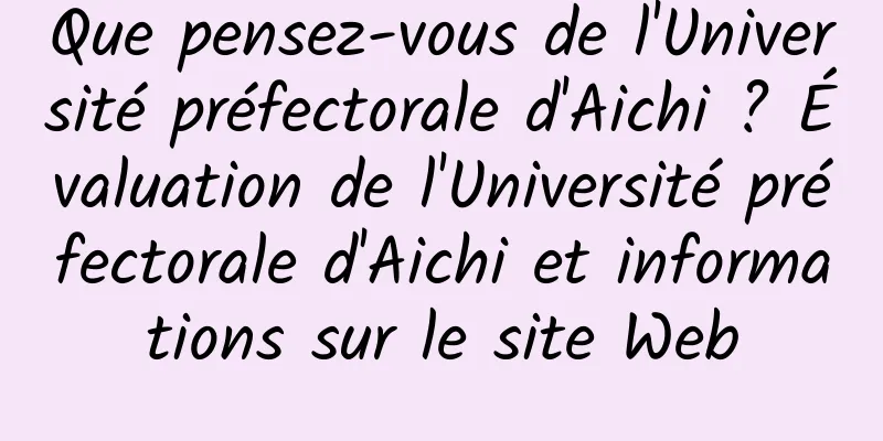 Que pensez-vous de l'Université préfectorale d'Aichi ? Évaluation de l'Université préfectorale d'Aichi et informations sur le site Web
