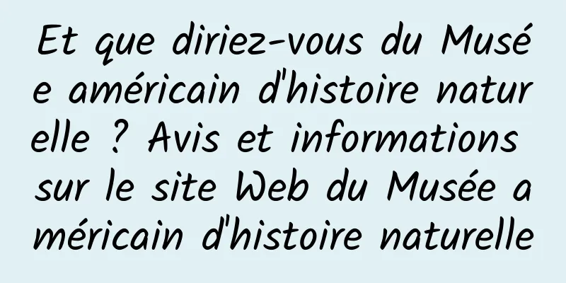 Et que diriez-vous du Musée américain d'histoire naturelle ? Avis et informations sur le site Web du Musée américain d'histoire naturelle