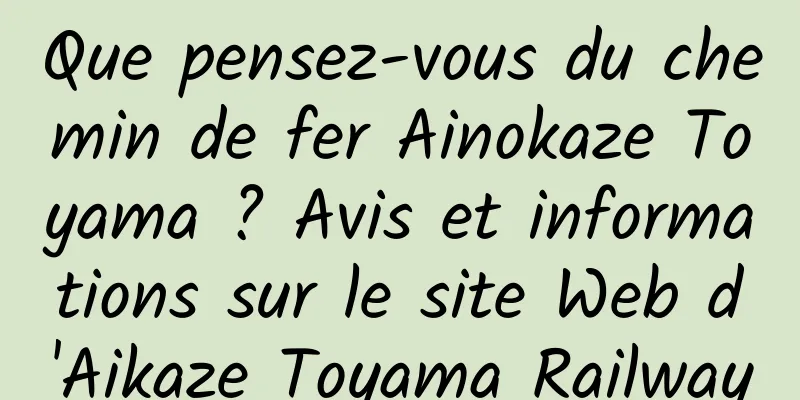 Que pensez-vous du chemin de fer Ainokaze Toyama ? Avis et informations sur le site Web d'Aikaze Toyama Railway