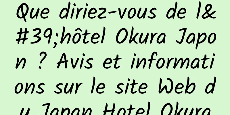 Que diriez-vous de l'hôtel Okura Japon ? Avis et informations sur le site Web du Japan Hotel Okura