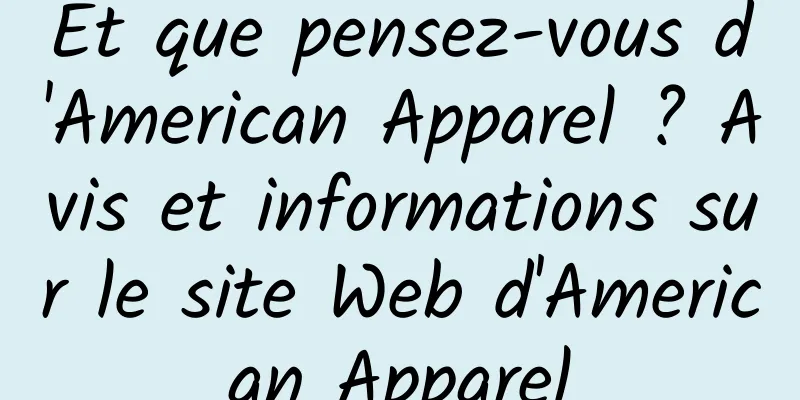 Et que pensez-vous d'American Apparel ? Avis et informations sur le site Web d'American Apparel