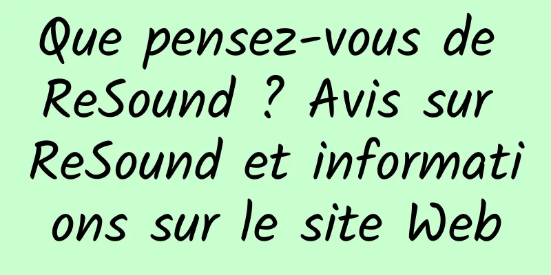 Que pensez-vous de ReSound ? Avis sur ReSound et informations sur le site Web