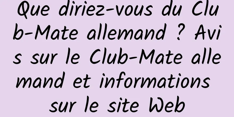 Que diriez-vous du Club-Mate allemand ? Avis sur le Club-Mate allemand et informations sur le site Web