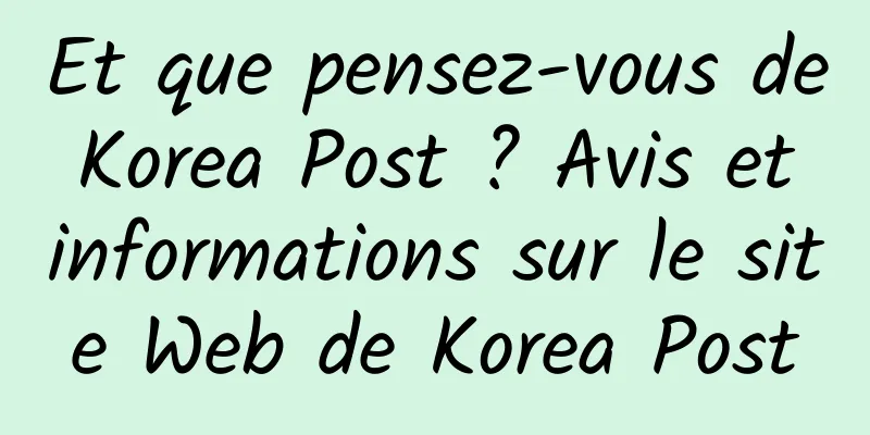 Et que pensez-vous de Korea Post ? Avis et informations sur le site Web de Korea Post