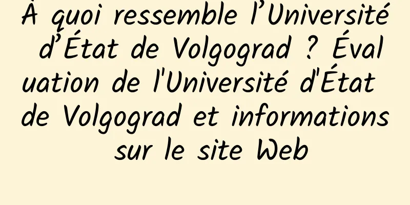 À quoi ressemble l’Université d’État de Volgograd ? Évaluation de l'Université d'État de Volgograd et informations sur le site Web
