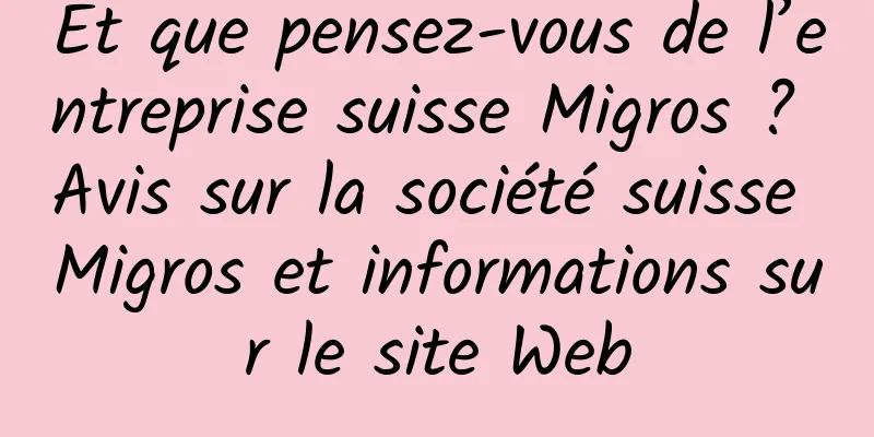 Et que pensez-vous de l’entreprise suisse Migros ? Avis sur la société suisse Migros et informations sur le site Web