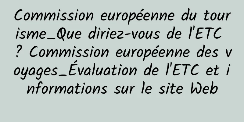 Commission européenne du tourisme_Que diriez-vous de l'ETC ? Commission européenne des voyages_Évaluation de l'ETC et informations sur le site Web